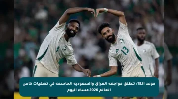 موعد الـ18: تنطلق مواجهة العراق والسعودية الحاسمة في تصفيات كأس العالم 2026 مساء اليوم